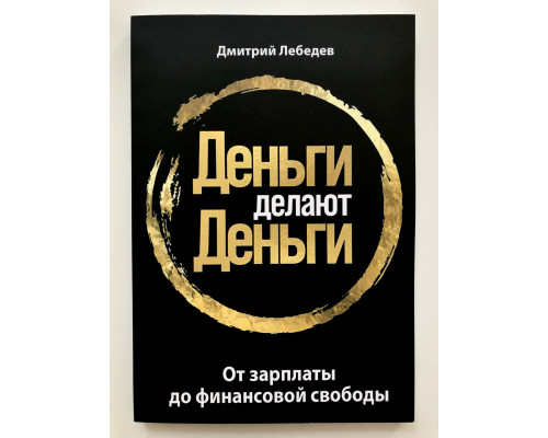Деньги делают деньги. От зарплаты до финансовой свободы. Дмитрий Лебедев