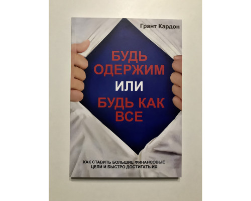 Будь одержим или будь как все. Как ставить большие финансовые цели и быстро достигать их. Грант Кардон