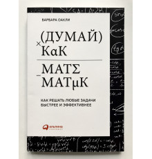Думай как математик. Как решать любые задачи быстрее и эффективнее. Барбара Оакли