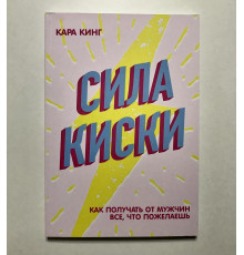 Сила киски. Как получить от мужчин все,что пожелаешь. Кара Кинг