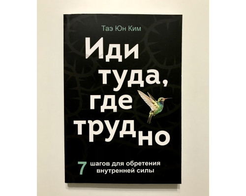 Іди туди, де важко. 7 кроків для набуття внутрішньої сили. Тае Юн Кім