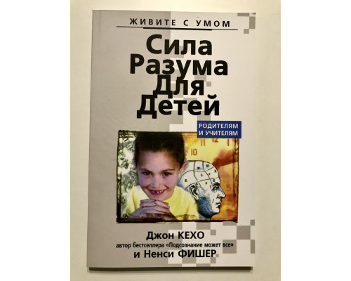 Сила разума для детей. Джон Кехо и Ненси Фишер