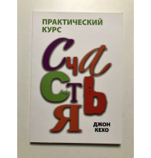 Практический курс счастья. Джон Кехо