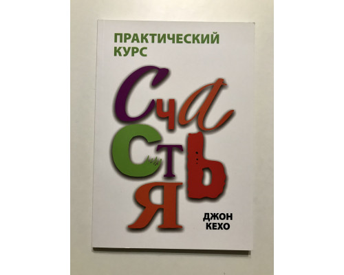Практический курс счастья. Джон Кехо