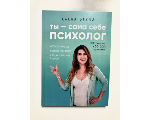 Ты - сама себе психолог. Отпусти прошлое, полюби настоящее, создай желаемое будущее. Елена Друма