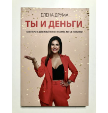 Ты и деньги. Как открыть денежный поток и начать жить в изобилии. Елена Друма