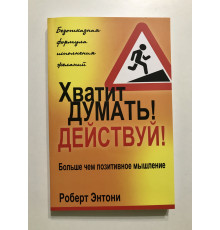 Досить думати! Дій! Роберт Ентоні