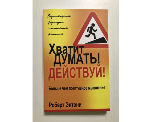 Хватит думать! Действуй! Роберт Энтони