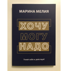 Хочу, могу, надо. Узнай себя и действуй! Марина Мелия