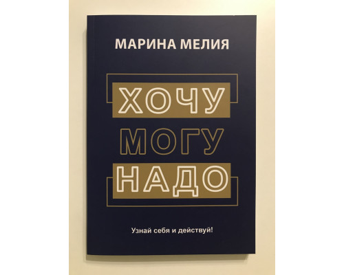 Хочу, могу, надо. Узнай себя и действуй! Марина Мелия