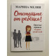 Отстаньте от ребёнка! Простые правила мудрых родителей. Марина Мелия