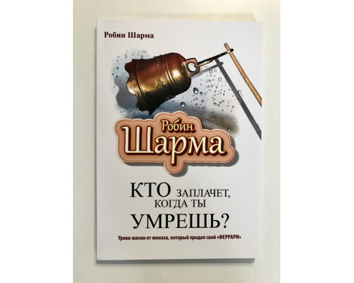 Хто заплаче, коли ти помреш? Уроки життя від ченця, який продав свій ферарі. Робін Шарма