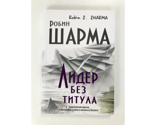 Лидер без титула. Современная притча о настоящем успехе в жизни и в бизнесе. Робин Шарма