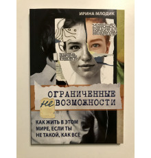 Ограниченные невозможности. Как жить в этом мире, если ты не такой, как все. Ирина Млодик