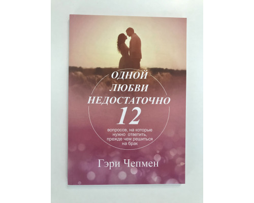 Одной любви недостаточно.12 вопросов,на которые нужно ответить,прежде чем решиться на брак. Гэри Чепмен
