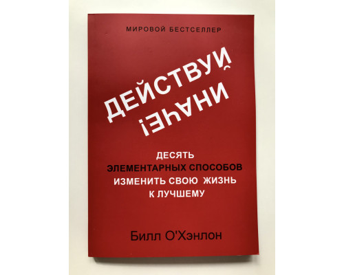 Действуй иначе! Десять элементарных способов изменить свою жизнь к лучшему. Билл О'Хэнлон