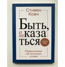 Быть, а не казаться. Размышления об истинном успехе. Стивен Кови