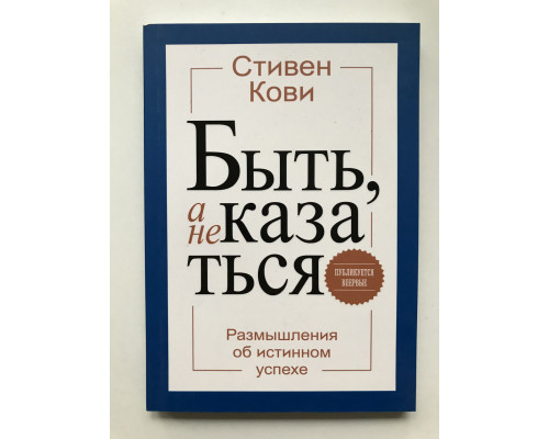 Быть, а не казаться. Размышления об истинном успехе. Стивен Кови