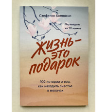 Жизнь это подарок 102 истории о том, как находить счастье в мелочах. Стефанос Ксенакис