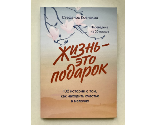 Жизнь это подарок 102 истории о том, как находить счастье в мелочах. Стефанос Ксенакис