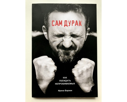 Сам дурак. Как убеждать непробиваемых. Ирина Баржак