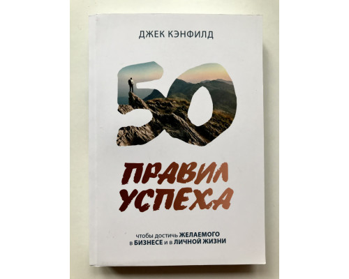 50 правил успеха, чтобы достичь желаемого в бизнесе и в личной жизни. Джек Кэнфилд