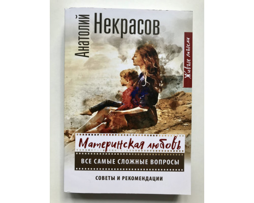Материнская любовь. Все самые сложные вопросы. Советы и рекомендации Анатолий Некрасов