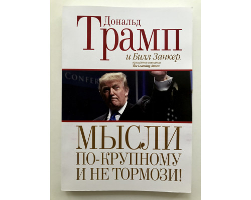 Мысли по-крупному и не тормози. Дональд Трамп