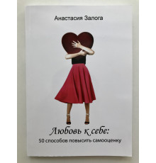 Любовь к себе: 50 способов повысить самооценку. Анастасия Залога
