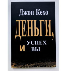 Деньги, успех и вы. Джон Кехо