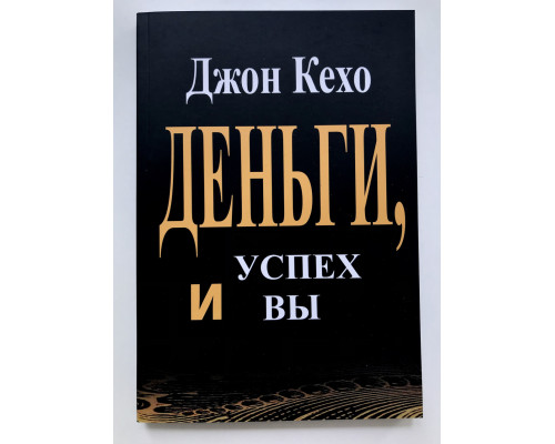 Деньги, успех и вы. Джон Кехо