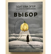 Выбор. О свободе и внутренней силе человека. Эдит Ева Эгер