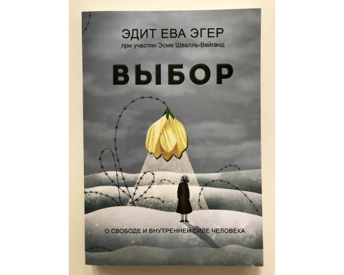 Выбор. О свободе и внутренней силе человека. Эдит Ева Эгер