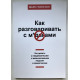 Как разговаривать с мудаками. Что делать с неадекватными и невыносимыми людьми в вашей жизни. Марк Гоулстон