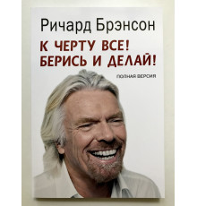 К черту все! Берись и делай! Ричард Брэнсон