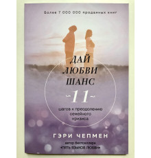 Дай любви шанс. 11 шагов к преодолению семейного кризиса. Гэри Чепмен