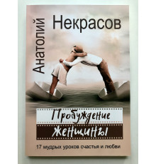 Пробуждение женщины. 17 мудрых уроков счастья и любви. Анатолий Некрасов