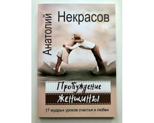 Пробуждение женщины. 17 мудрых уроков счастья и любви. Анатолий Некрасов
