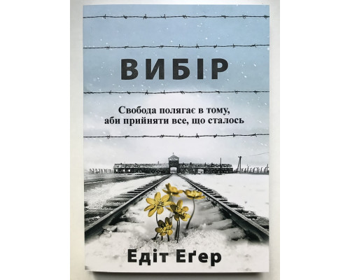 Книга Выбор. О свободе и внутренней силе человека. Эдит Ева Эгер (на украинском языке)