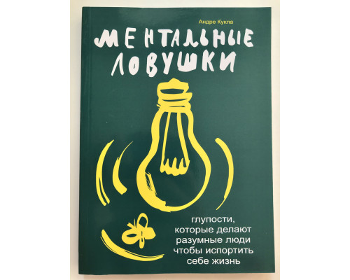 Ментальные ловушки. Глупости, которые делают разумные люди, чтобы испортить себе жизнь.  Андре Кукла