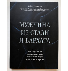 Мужчина из стали и бархата. Как научиться понимать свою женщину и стать идеальным мужем. Обри Анделин