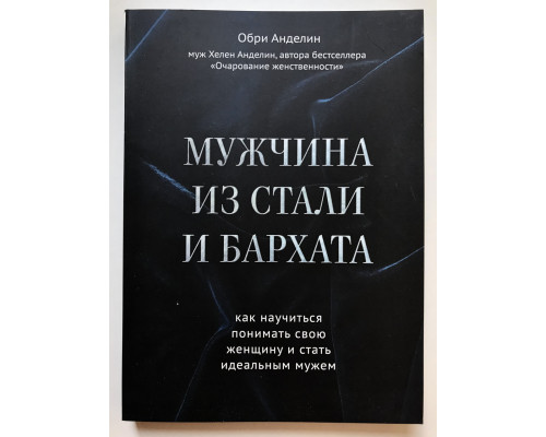 Мужчина из стали и бархата. Как научиться понимать свою женщину и стать идеальным мужем. Обри Анделин
