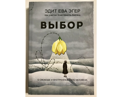 Выбор (твердый переплет) О свободе и внутренней силе человека. Эдит Ева Эгер