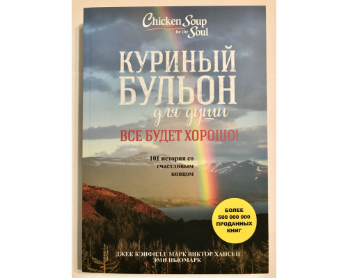Куриный бульон для души. Все будет хорошо! Джек Кэнфилд, Марк Виктор Хансен, Эми Ньюмарк