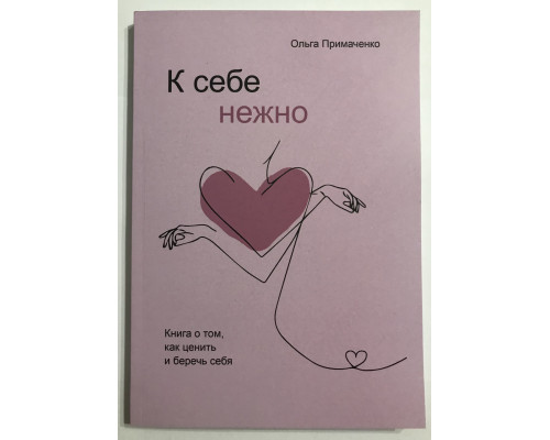 К себе нежно. Книга о том, как ценить и беречь себя. Ольга Примаченко