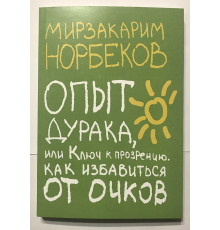 Опыт дурака или Ключ к прозрению. Как избавиться от очков. Мирзакарим Норбеков