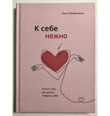 К себе нежно (Твердый переплет) Книга о том, как ценить и беречь себя. Ольга Примаченко