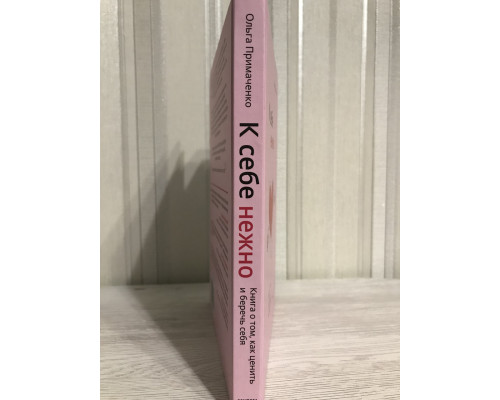 К себе нежно (Твердый переплет) Книга о том, как ценить и беречь себя. Ольга Примаченко