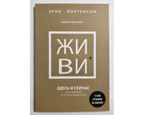 Живи здесь и сейчас. Книга проводник к счастью и процветанию. Эрик Йоргенсон, Навал Равикант