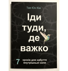 Иди туда, где трудно. 7 шагов для обретения внутренней силы. Таэ Юн Ким (на украинском языке)